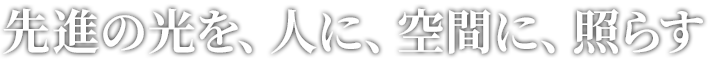 先進の光を、人に、空間に、照らす